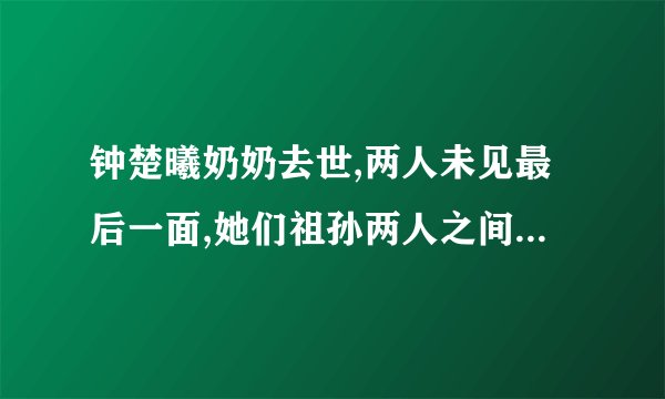 钟楚曦奶奶去世,两人未见最后一面,她们祖孙两人之间的感情如何?