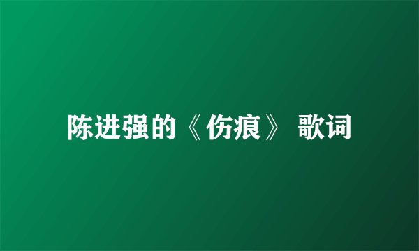 陈进强的《伤痕》 歌词