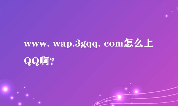 www. wap.3gqq. com怎么上QQ啊？