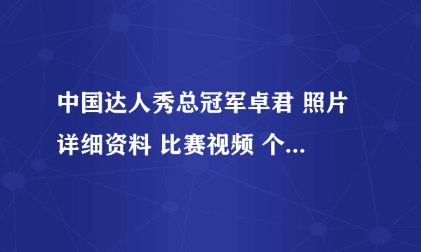 中国达人秀总冠军卓君 照片 详细资料 比赛视频 个人特长?