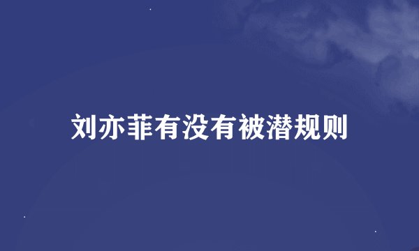 刘亦菲有没有被潜规则