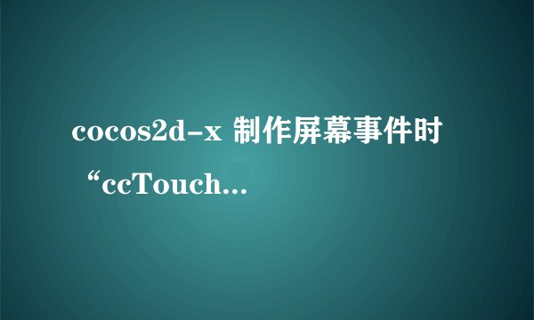 cocos2d-x 制作屏幕事件时“ccTouchesBegan”等函数报错，应怎么解决？