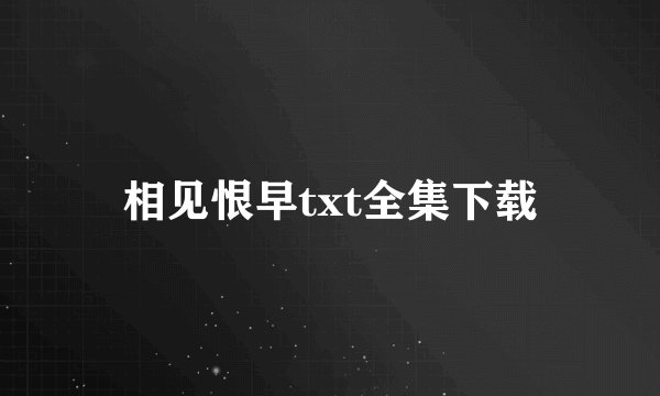 相见恨早txt全集下载