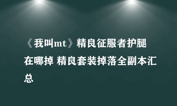 《我叫mt》精良征服者护腿在哪掉 精良套装掉落全副本汇总