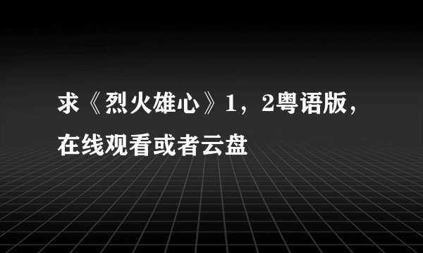 求《烈火雄心》1，2粤语版，在线观看或者云盘
