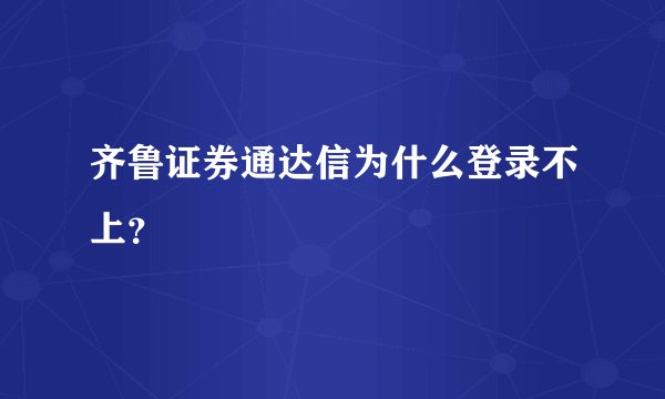 齐鲁证券通达信为什么登录不上？