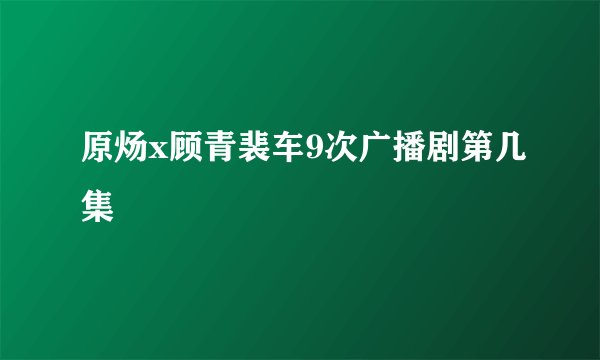 原炀x顾青裴车9次广播剧第几集