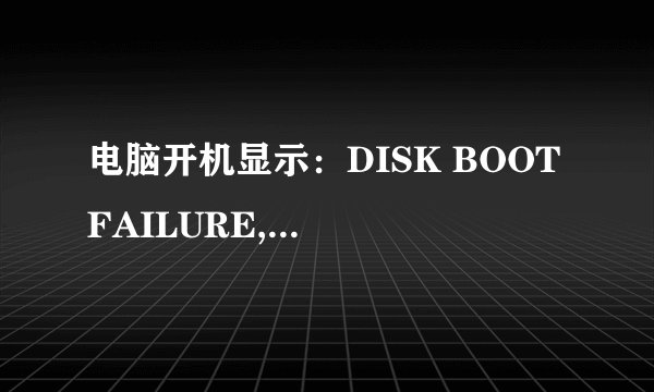 电脑开机显示：DISK BOOT FAILURE,INSERT SYSTEM DISK AND PRESS ENTER是什么问题