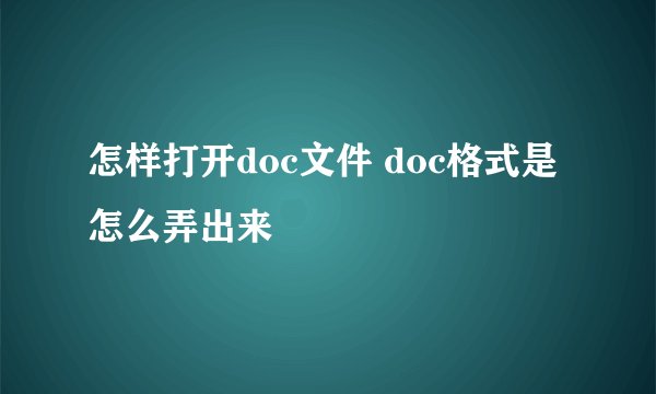 怎样打开doc文件 doc格式是怎么弄出来