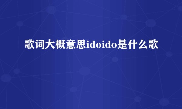 歌词大概意思idoido是什么歌