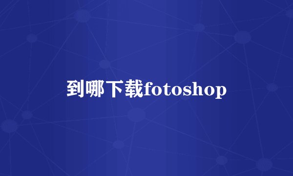 到哪下载fotoshop