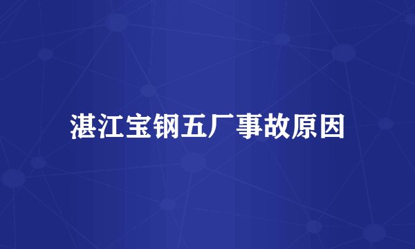 湛江宝钢五厂事故原因