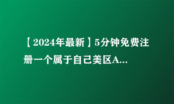 【2024年最新】5分钟免费注册一个属于自己美区AppleID，安全又稳定！（保姆级教程）