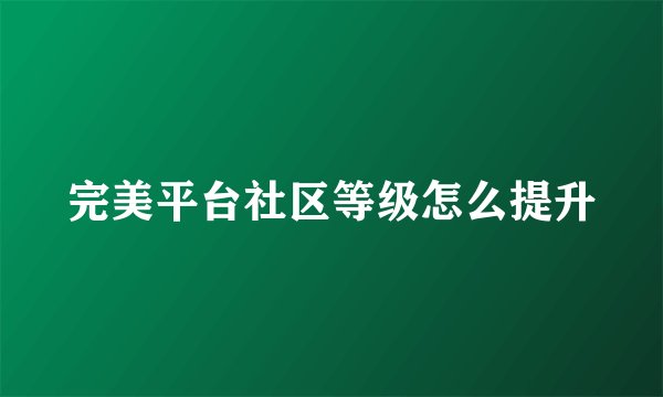 完美平台社区等级怎么提升