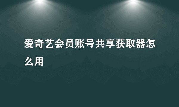 爱奇艺会员账号共享获取器怎么用
