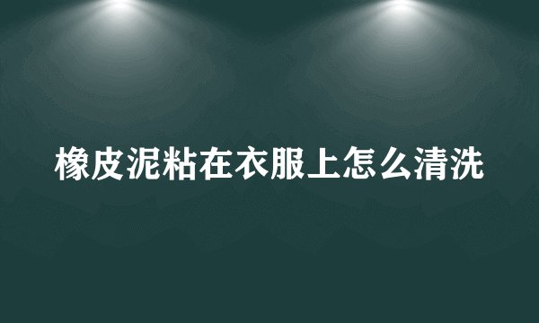 橡皮泥粘在衣服上怎么清洗