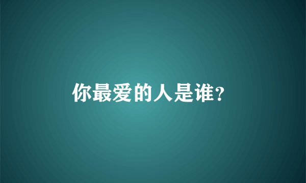你最爱的人是谁？