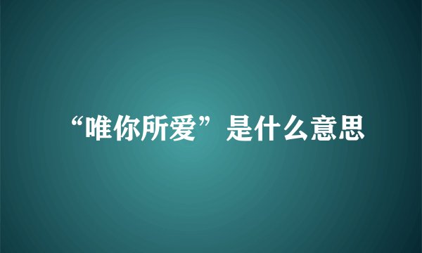 “唯你所爱”是什么意思