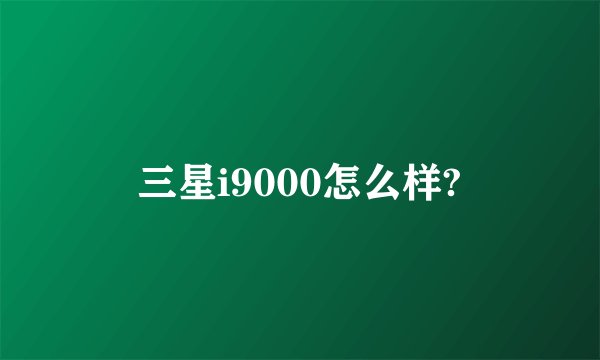 三星i9000怎么样?