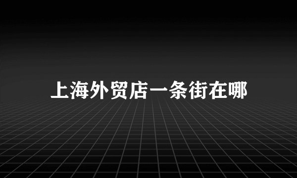 上海外贸店一条街在哪