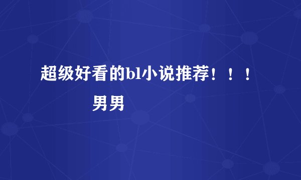 超级好看的bl小说推荐！！！💫💫💫男男💓💓💓