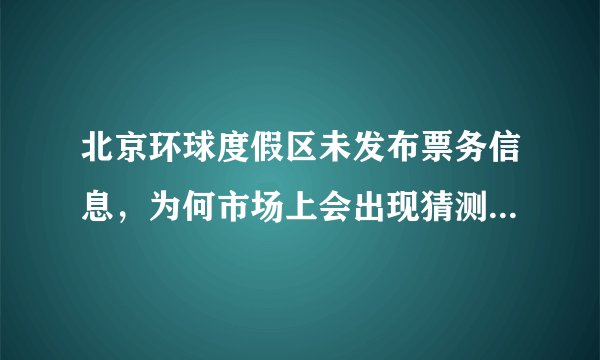 北京环球度假区未发布票务信息，为何市场上会出现猜测和非法销售？