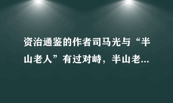 资治通鉴的作者司马光与“半山老人”有过对峙，半山老人是谁？还要有相关资料。