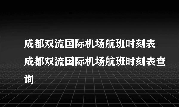 成都双流国际机场航班时刻表成都双流国际机场航班时刻表查询