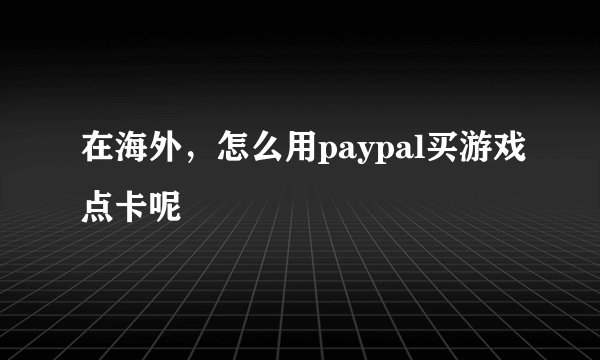 在海外，怎么用paypal买游戏点卡呢