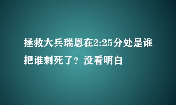 拯救大兵瑞恩在2:25分处是谁把谁刺死了？没看明白