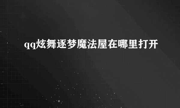qq炫舞逐梦魔法屋在哪里打开