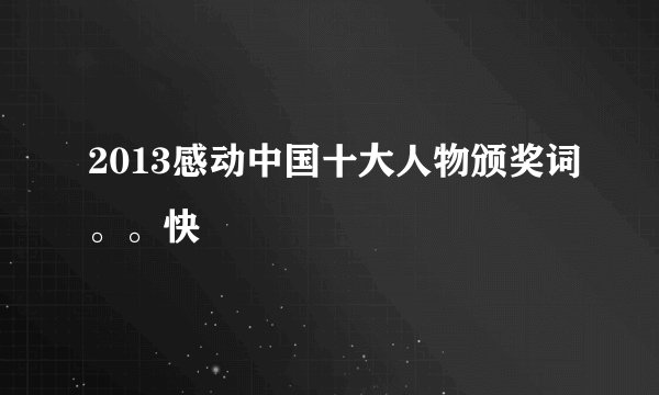 2013感动中国十大人物颁奖词。。快