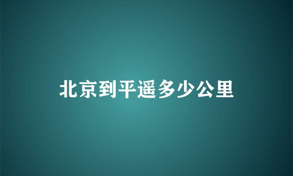 北京到平遥多少公里