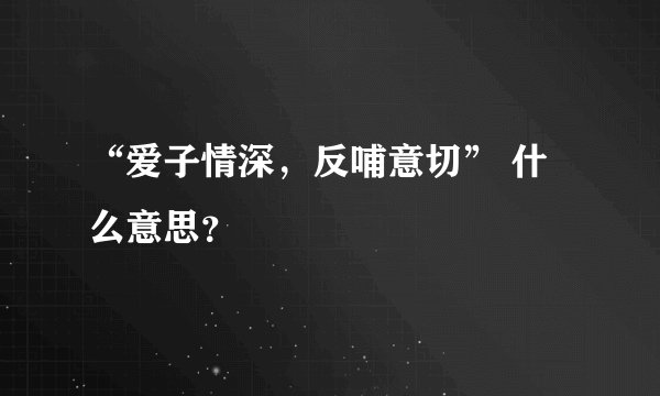“爱子情深，反哺意切” 什么意思？