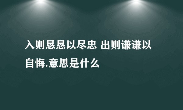 入则恳恳以尽忠 出则谦谦以自悔.意思是什么