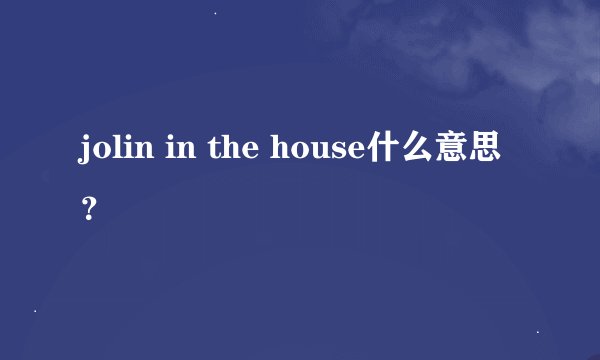 jolin in the house什么意思？