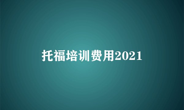 托福培训费用2021