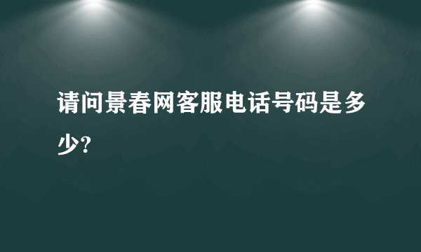 请问景春网客服电话号码是多少?