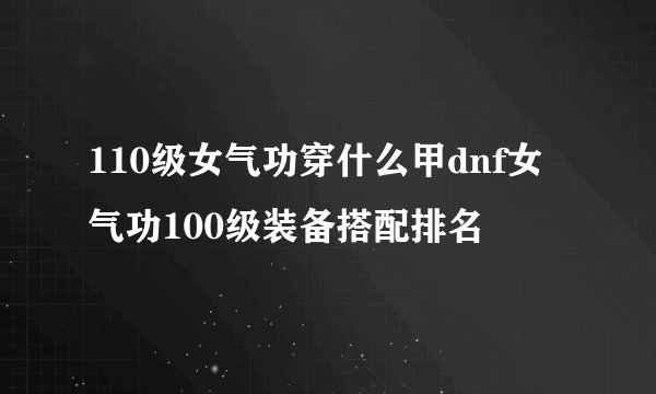 110级女气功穿什么甲dnf女气功100级装备搭配排名