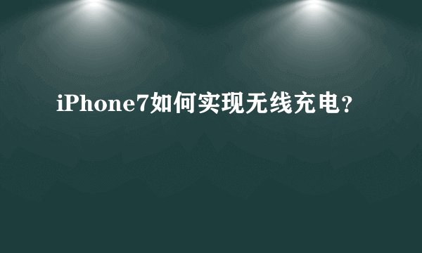 iPhone7如何实现无线充电？