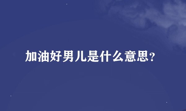 加油好男儿是什么意思？