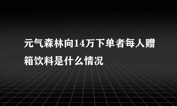 元气森林向14万下单者每人赠箱饮料是什么情况