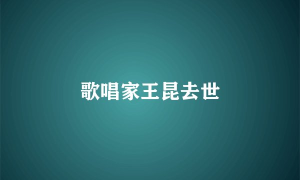 歌唱家王昆去世