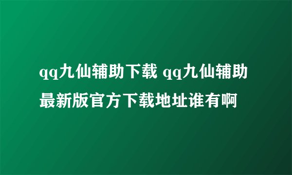 qq九仙辅助下载 qq九仙辅助最新版官方下载地址谁有啊