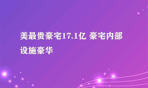 美最贵豪宅17.1亿 豪宅内部设施豪华