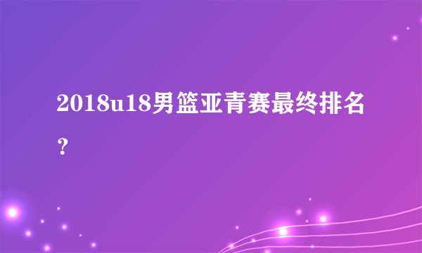 2018u18男篮亚青赛最终排名？