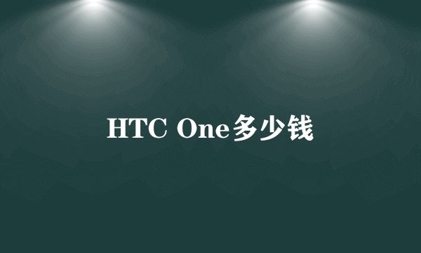 HTC One多少钱