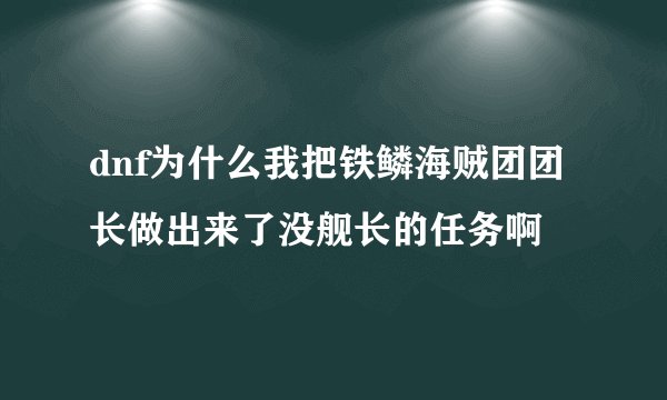 dnf为什么我把铁鳞海贼团团长做出来了没舰长的任务啊