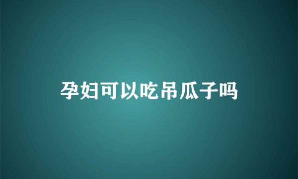 孕妇可以吃吊瓜子吗