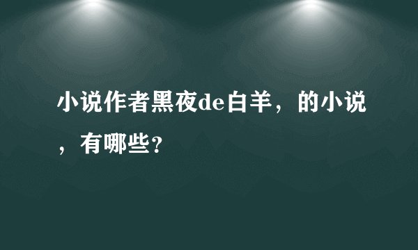 小说作者黑夜de白羊，的小说，有哪些？